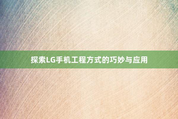 探索LG手机工程方式的巧妙与应用