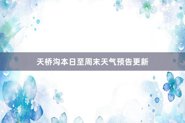 天桥沟本日至周末天气预告更新