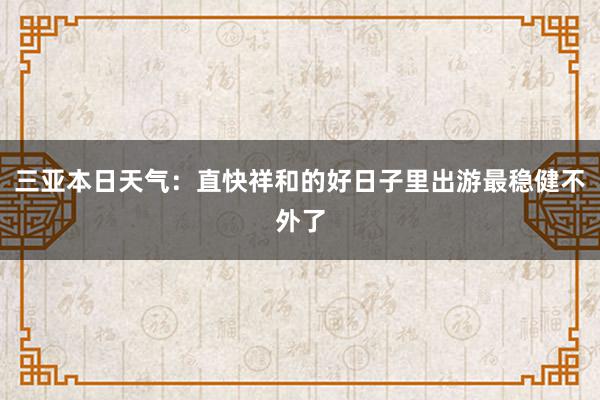 三亚本日天气：直快祥和的好日子里出游最稳健不外了