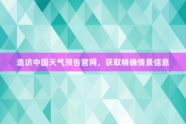 造访中国天气预告官网，获取精确情景信息